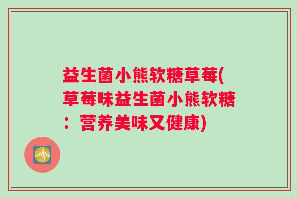 益生菌小熊软糖草莓(草莓味益生菌小熊软糖：营养美味又健康)