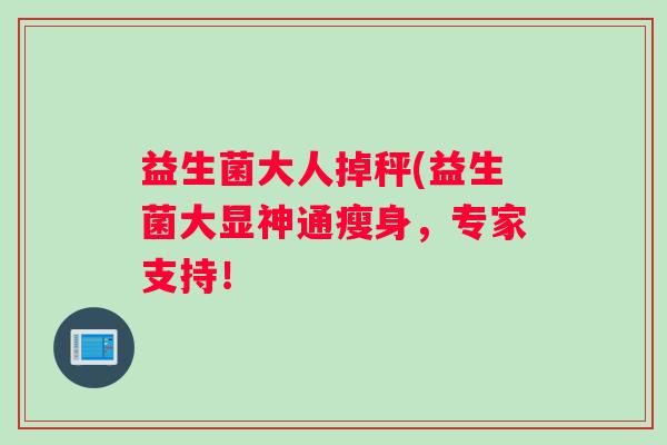 益生菌大人掉秤(益生菌大显神通瘦身，专家支持！