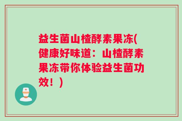 益生菌山楂酵素果冻(健康好味道：山楂酵素果冻带你体验益生菌功效！)