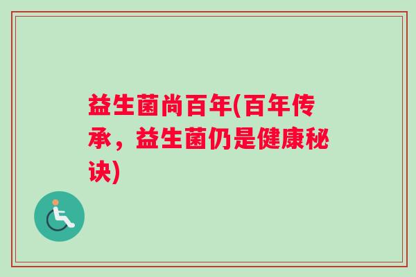 益生菌尚百年(百年传承，益生菌仍是健康秘诀)