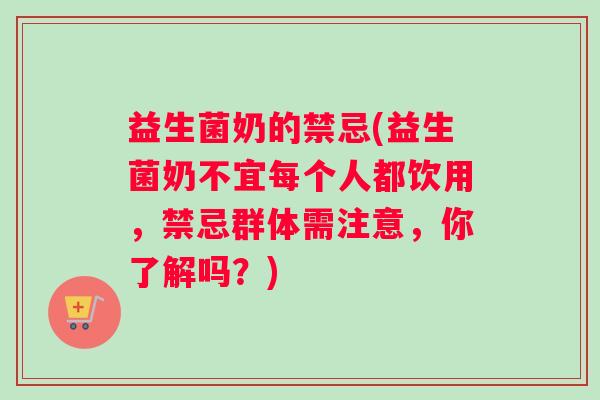 益生菌奶的禁忌(益生菌奶不宜每个人都饮用，禁忌群体需注意，你了解吗？)