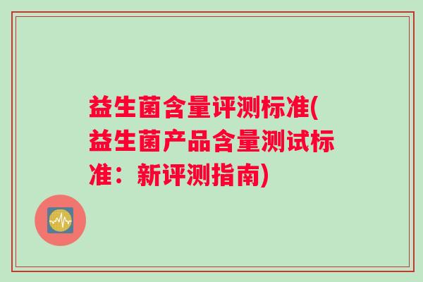 益生菌含量评测标准(益生菌产品含量测试标准：新评测指南)