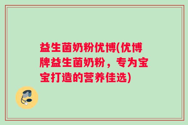益生菌奶粉优博(优博牌益生菌奶粉，专为宝宝打造的营养佳选)