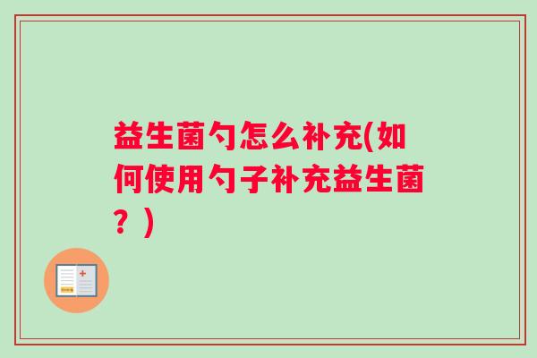 益生菌勺怎么补充(如何使用勺子补充益生菌？)