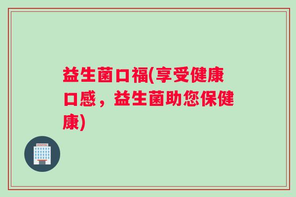 益生菌口福(享受健康口感，益生菌助您保健康)