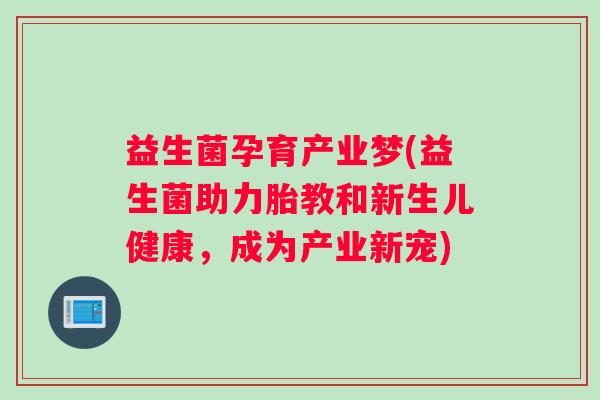 益生菌孕育产业梦(益生菌助力胎教和新生儿健康，成为产业新宠)