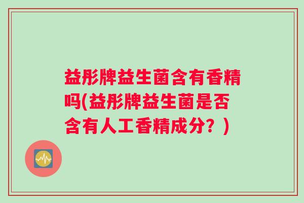 益彤牌益生菌含有香精吗(益彤牌益生菌是否含有人工香精成分？)