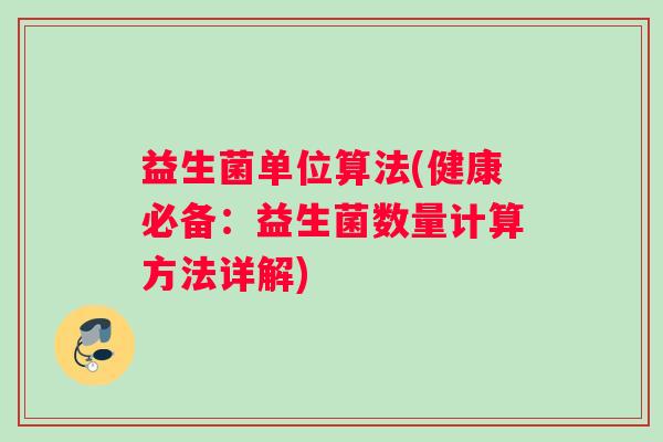 益生菌单位算法(健康必备：益生菌数量计算方法详解)