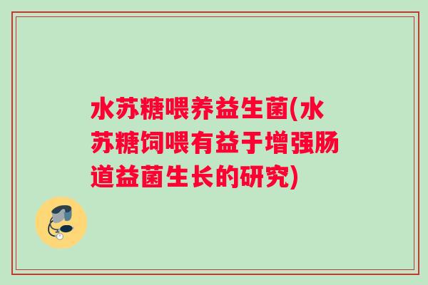 水苏糖喂养益生菌(水苏糖饲喂有益于增强肠道益菌生长的研究)