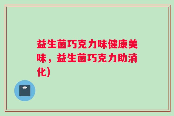 益生菌巧克力味健康美味，益生菌巧克力助消化)