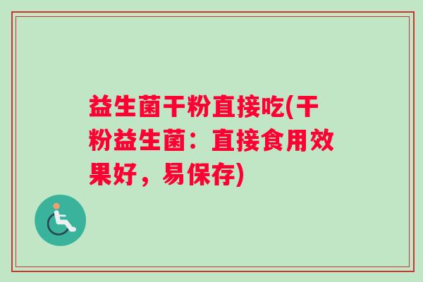 益生菌干粉直接吃(干粉益生菌：直接食用效果好，易保存)
