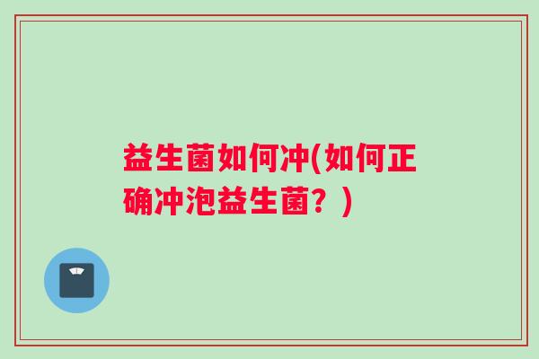 益生菌如何冲(如何正确冲泡益生菌？)