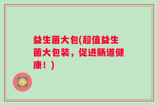 益生菌大包(超值益生菌大包装，促进肠道健康！)