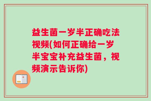 益生菌一岁半正确吃法视频(如何正确给一岁半宝宝补充益生菌，视频演示告诉你)