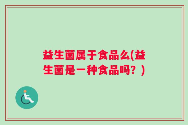 益生菌属于食品么(益生菌是一种食品吗？)