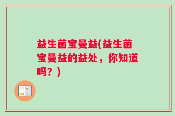 益生菌宝曼益(益生菌宝曼益的益处，你知道吗？)