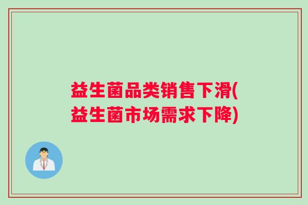 益生菌品类销售下滑(益生菌市场需求下降)