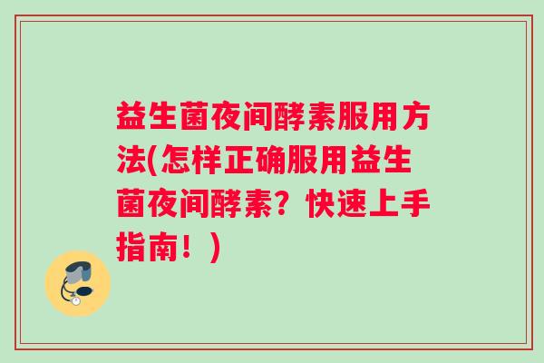 益生菌夜间酵素服用方法(怎样正确服用益生菌夜间酵素？快速上手指南！)