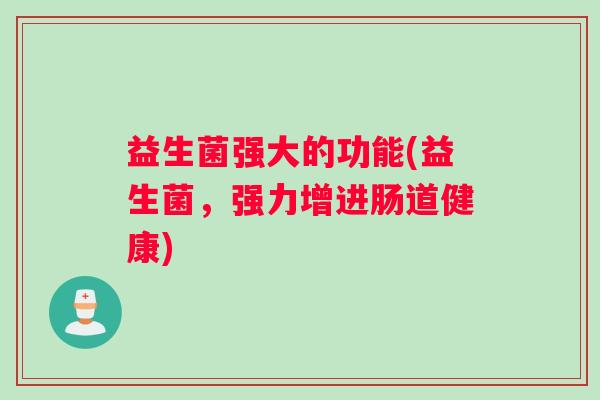 益生菌强大的功能(益生菌，强力增进肠道健康)