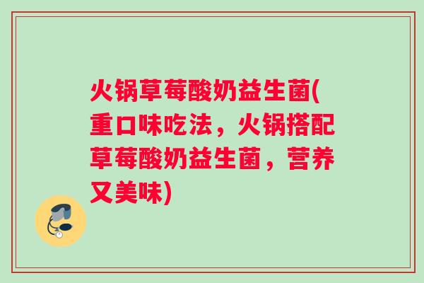火锅草莓酸奶益生菌(重口味吃法，火锅搭配草莓酸奶益生菌，营养又美味)