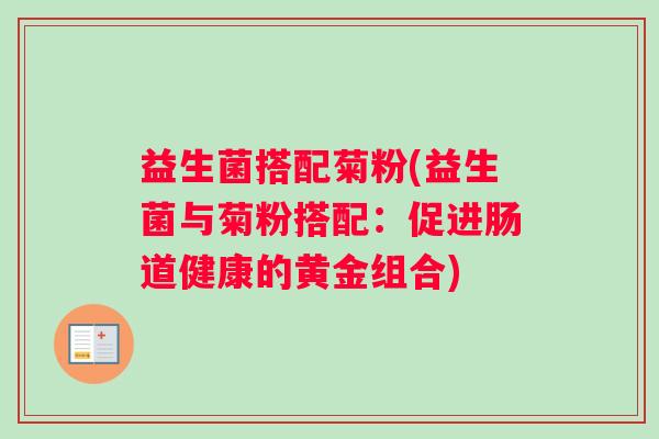益生菌搭配菊粉(益生菌与菊粉搭配：促进肠道健康的黄金组合)
