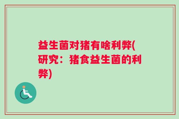 益生菌对猪有啥利弊(研究：猪食益生菌的利弊)