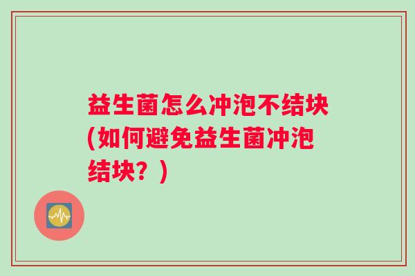 益生菌怎么冲泡不结块(如何避免益生菌冲泡结块？)