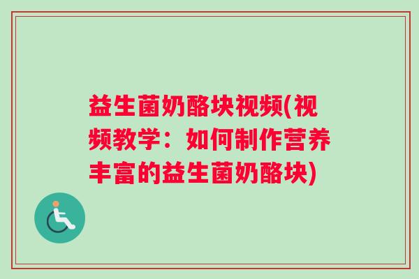 益生菌奶酪块视频(视频教学：如何制作营养丰富的益生菌奶酪块)