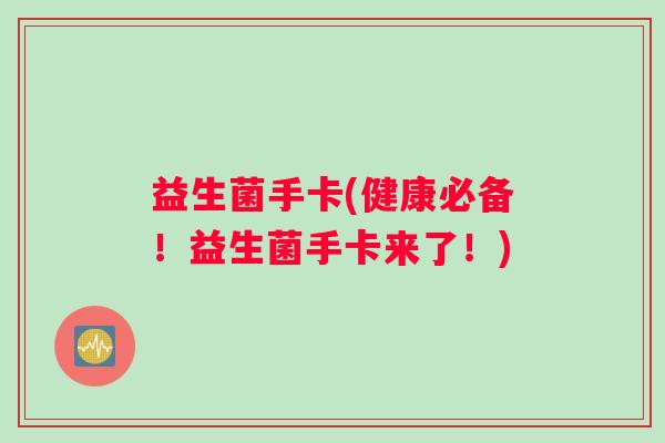 益生菌手卡(健康必备！益生菌手卡来了！)