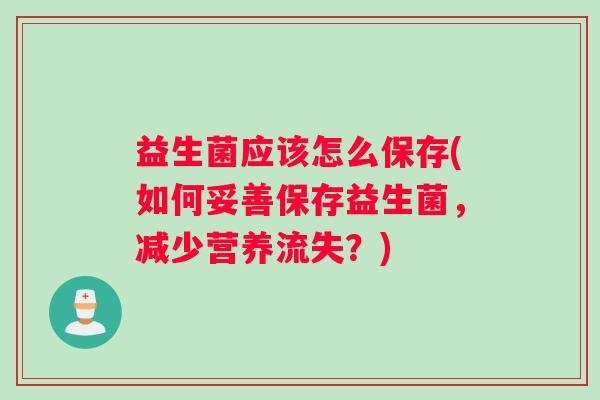 益生菌应该怎么保存(如何妥善保存益生菌，减少营养流失？)