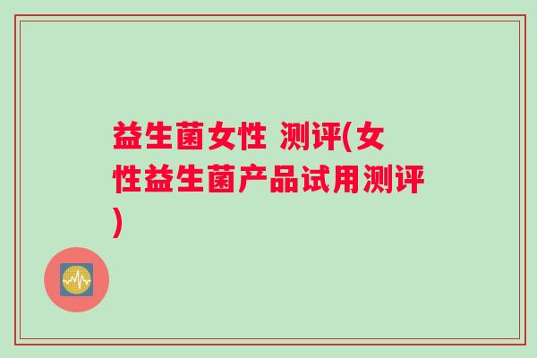 益生菌女性 测评(女性益生菌产品试用测评)
