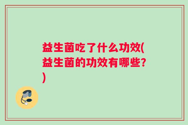 益生菌吃了什么功效(益生菌的功效有哪些？)