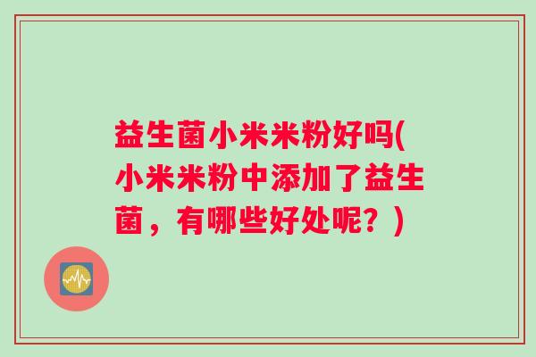 益生菌小米米粉好吗(小米米粉中添加了益生菌，有哪些好处呢？)