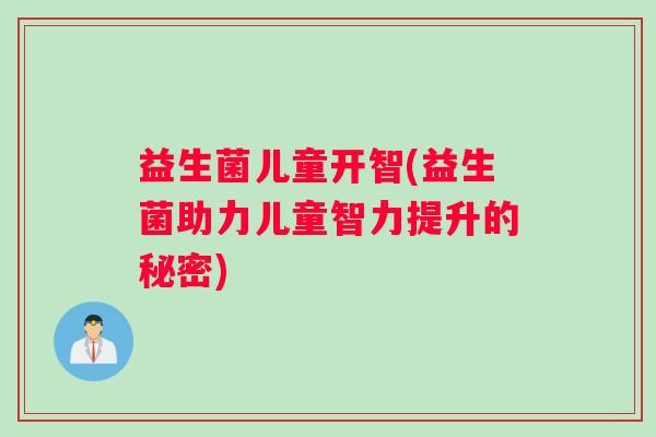 益生菌儿童开智(益生菌助力儿童智力提升的秘密)