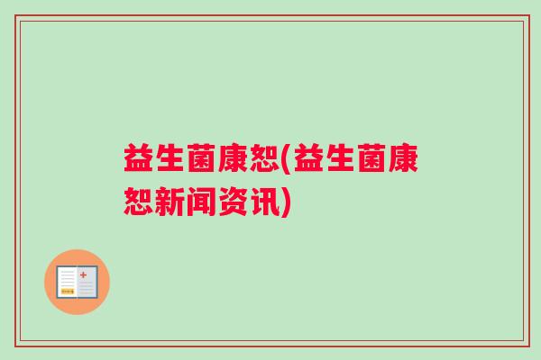 益生菌康恕(益生菌康恕新闻资讯)
