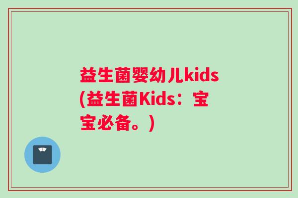 益生菌婴幼儿kids(益生菌Kids：宝宝必备。)