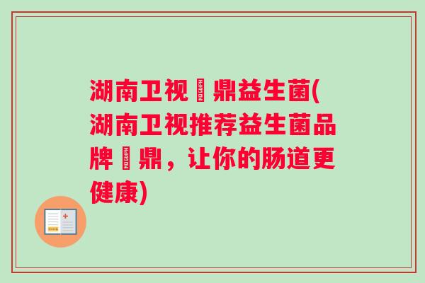 湖南卫视菑鼎益生菌(湖南卫视推荐益生菌品牌菑鼎，让你的肠道更健康)