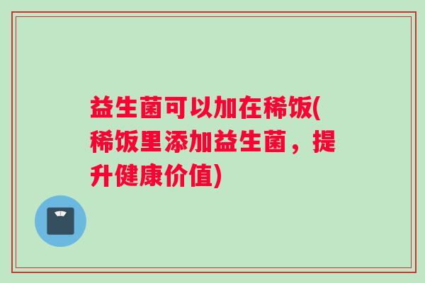 益生菌可以加在稀饭(稀饭里添加益生菌，提升健康价值)