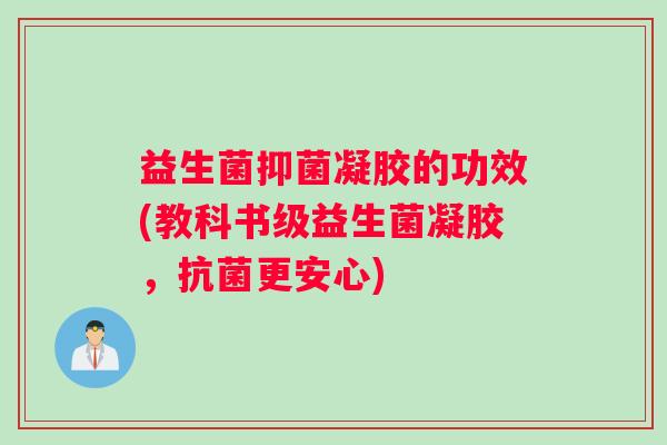 益生菌抑菌凝胶的功效(教科书级益生菌凝胶，抗菌更安心)
