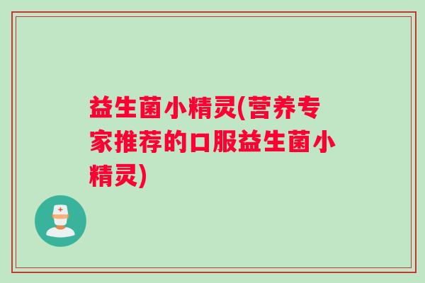 益生菌小精灵(营养专家推荐的口服益生菌小精灵)