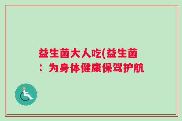益生菌大人吃(益生菌：为身体健康保驾护航