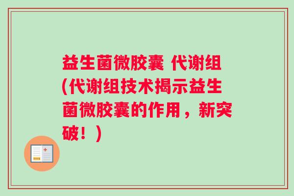 益生菌微胶囊 代谢组(代谢组技术揭示益生菌微胶囊的作用，新突破！)