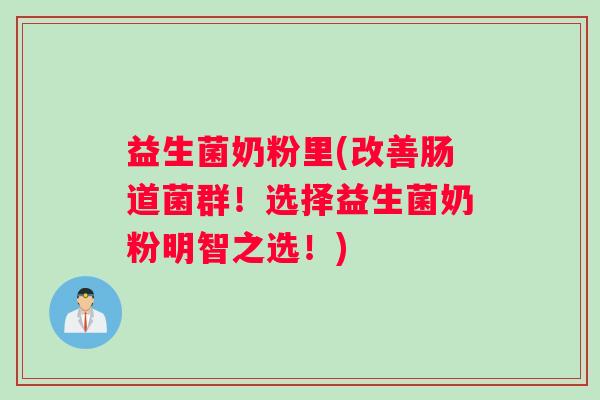 益生菌奶粉里(改善肠道菌群！选择益生菌奶粉明智之选！)
