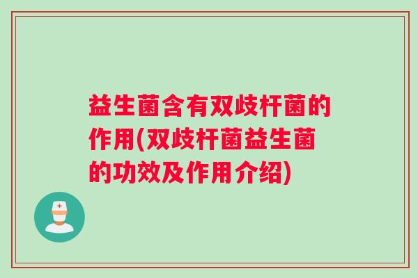 益生菌含有双歧杆菌的作用(双歧杆菌益生菌的功效及作用介绍)