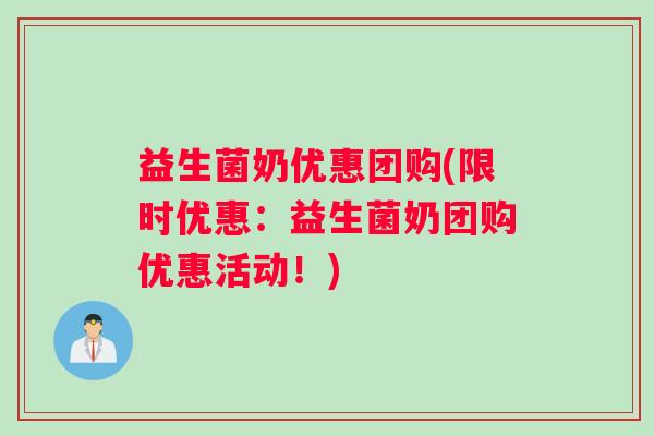 益生菌奶优惠团购(限时优惠：益生菌奶团购优惠活动！)