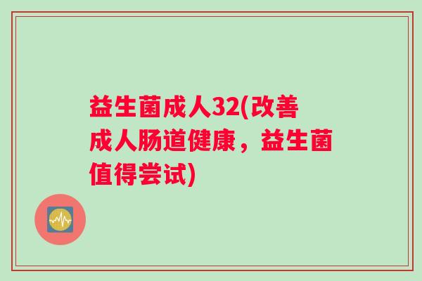 益生菌成人32(改善成人肠道健康，益生菌值得尝试)