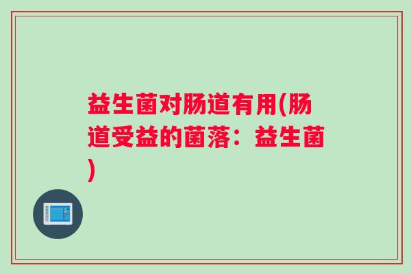 益生菌对肠道有用(肠道受益的菌落：益生菌)