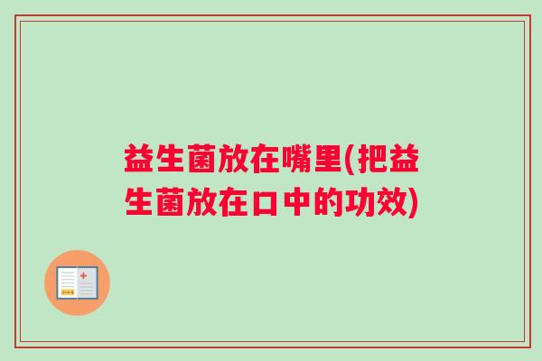 益生菌放在嘴里(把益生菌放在口中的功效)