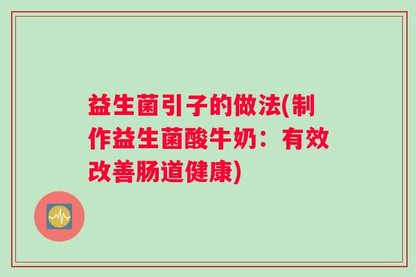 益生菌引子的做法(制作益生菌酸牛奶：有效改善肠道健康)