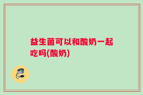 益生菌可以和酸奶一起吃吗(酸奶)